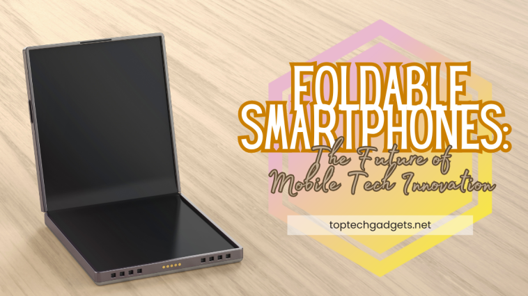 Foldable Smartphones: The Future of Mobile Tech Innovation