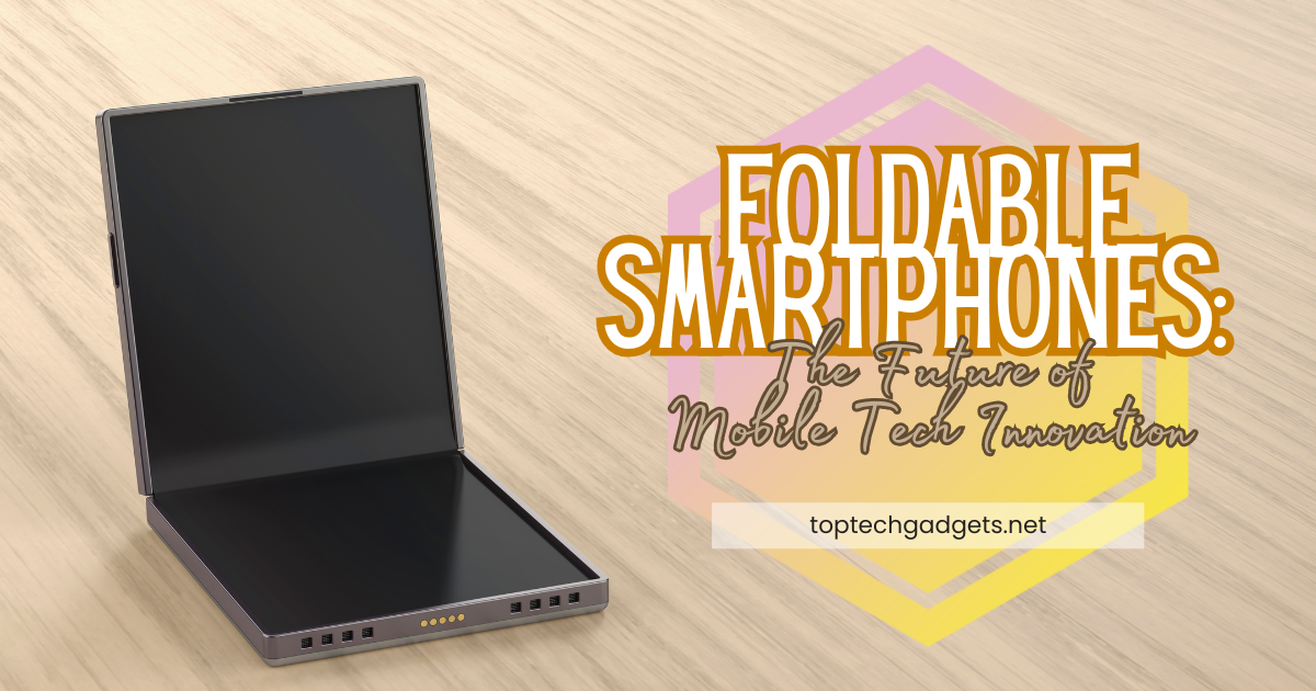 Foldable Smartphones: The Future of Mobile Tech Innovation